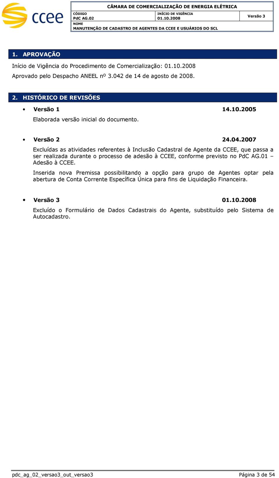 2007 Excluídas as atividades referentes à Inclusão Cadastral de Agente, que passa a ser realizada durante o processo de adesão à CCEE, conforme previsto no PdC AG.