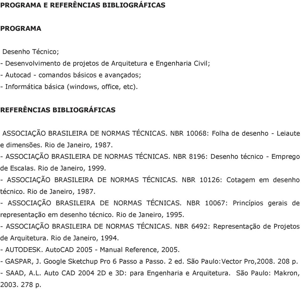 - ASSOCIAÇÃO BRASILEIRA DE NORMAS TÉCNICAS. NBR 8196: Desenho técnico - Emprego de Escalas. Rio de Janeiro, 1999. - ASSOCIAÇÃO BRASILEIRA DE NORMAS TÉCNICAS. NBR 10126: Cotagem em desenho técnico.