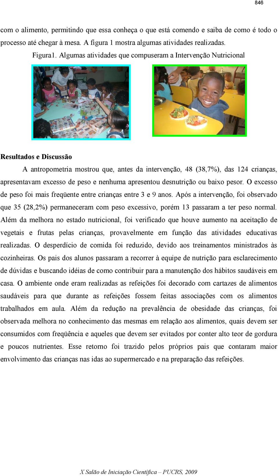 apresentou desnutrição ou baixo pesor. O excesso de peso foi mais freqüente entre crianças entre 3 e 9 anos.