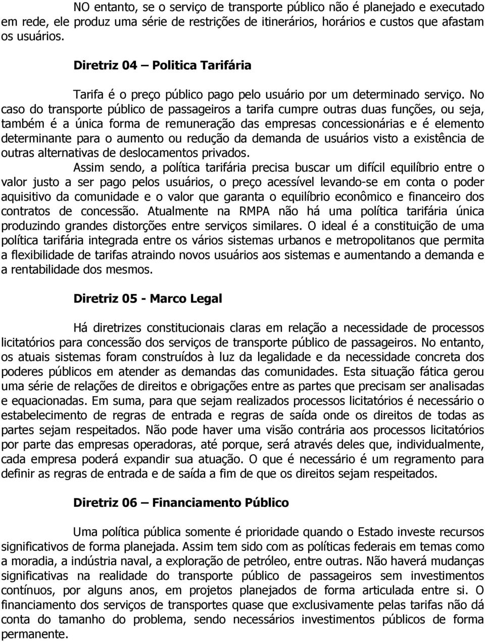 No caso do transporte público de passageiros a tarifa cumpre outras duas funções, ou seja, também é a única forma de remuneração das empresas concessionárias e é elemento determinante para o aumento