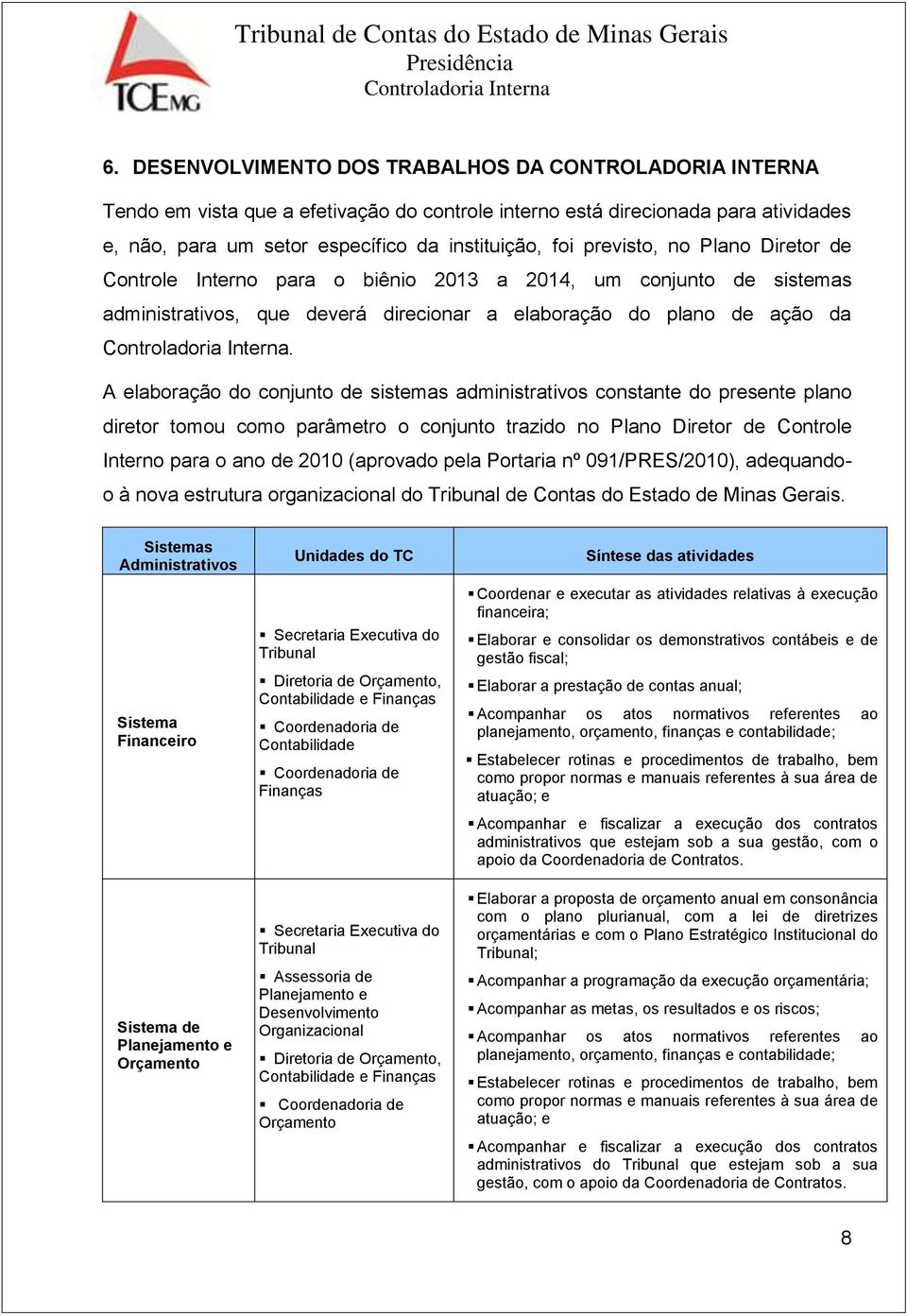 A elaboração do conjunto de sistemas administrativos constante do presente plano diretor tomou como parâmetro o conjunto trazido no Plano Diretor de Controle Interno para o ano de 2010 (aprovado pela