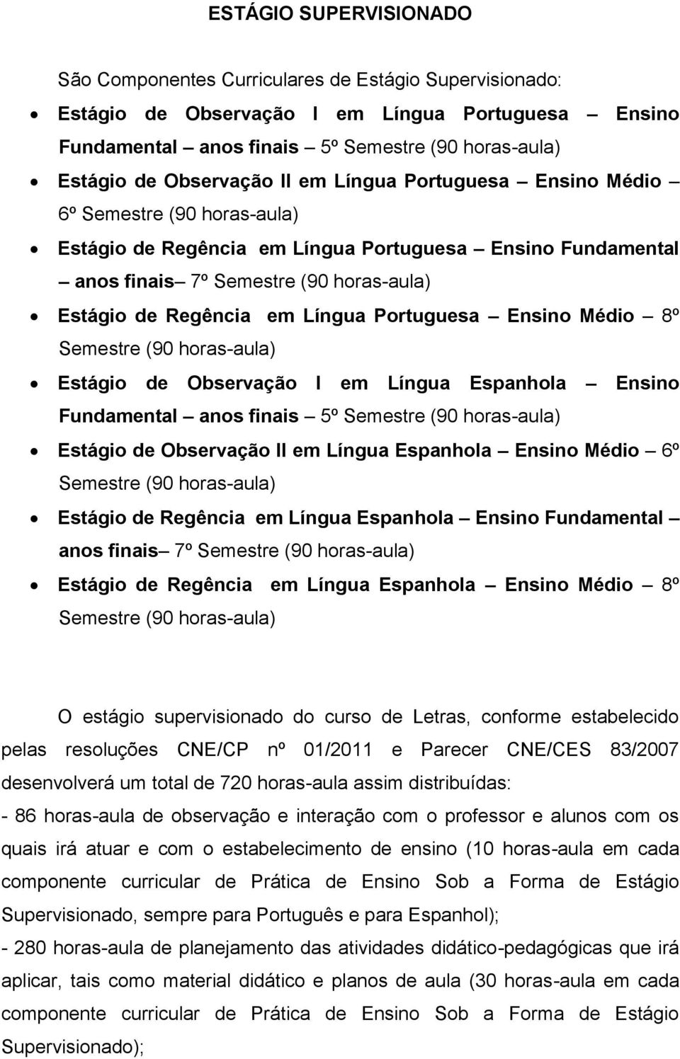 Língua Portuguesa Ensino Médio 8º Semestre (90 horas-aula) Estágio de Observação I em Língua Espanhola Ensino Fundamental anos finais 5º Semestre (90 horas-aula) Estágio de Observação II em Língua