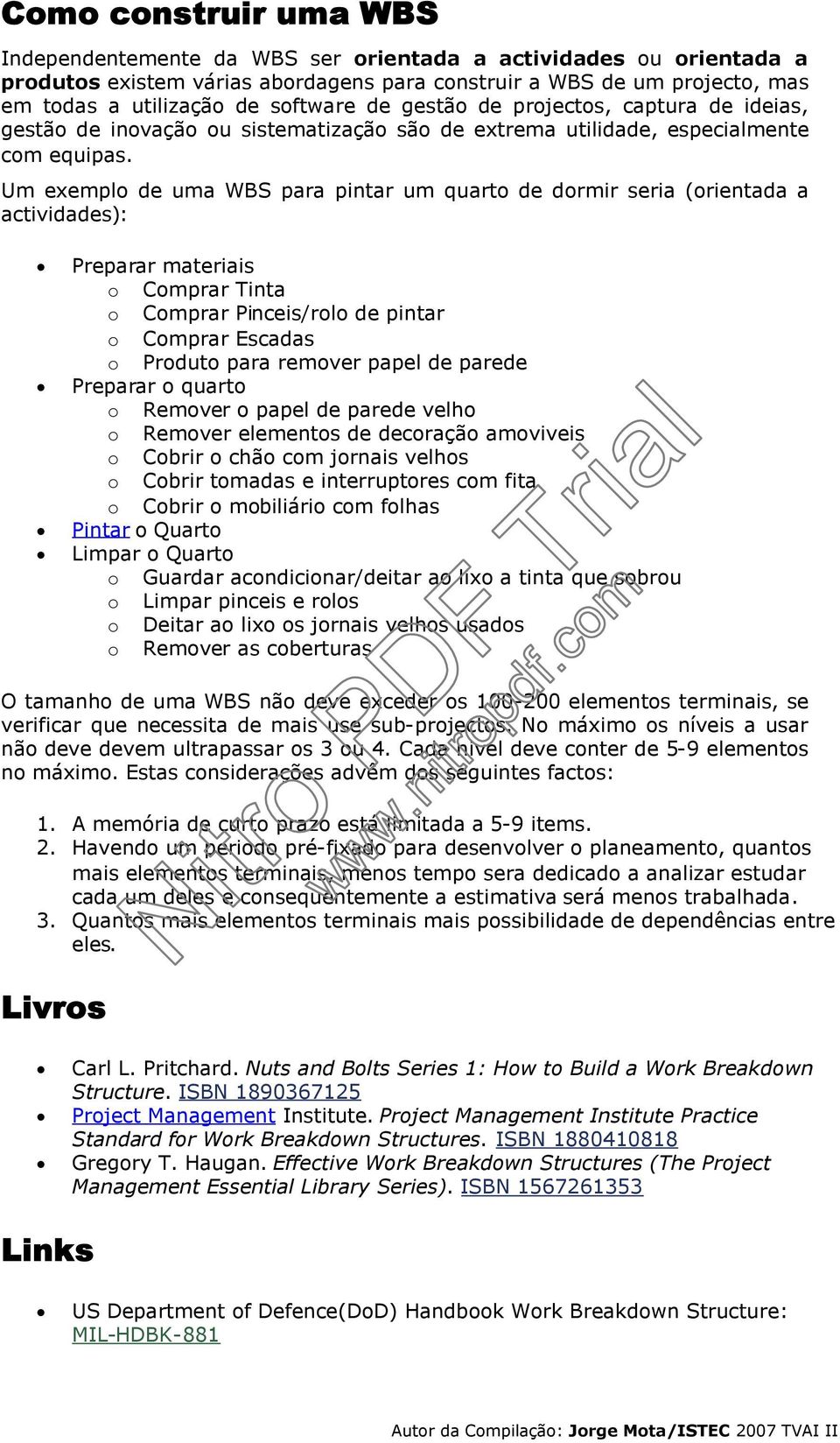 Um exemplo de uma WBS para pintar um quarto de dormir seria (orientada a actividades): Preparar materiais o Comprar Tinta o Comprar Pinceis/rolo de pintar o Comprar Escadas o Produto para remover