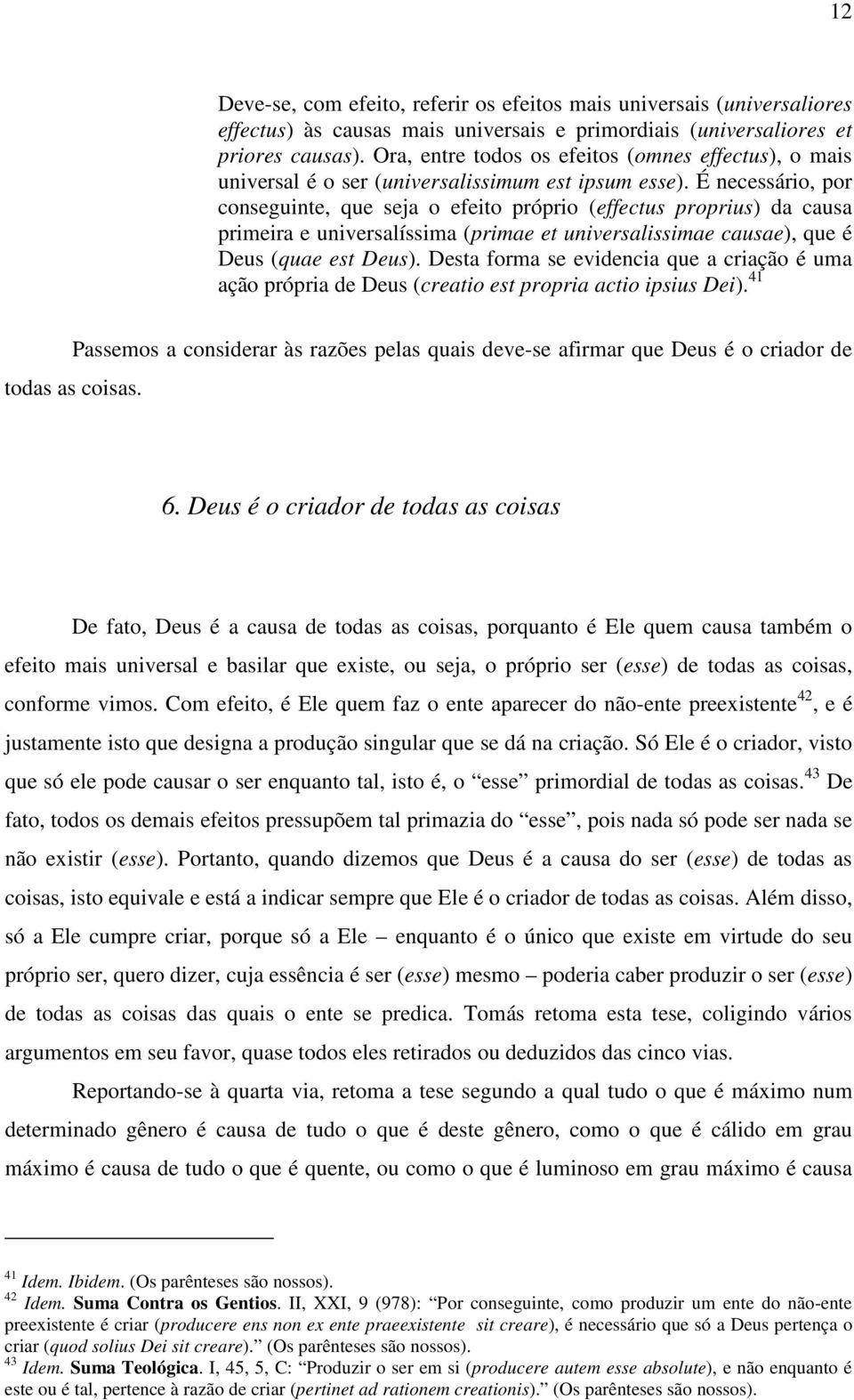 É necessário, por conseguinte, que seja o efeito próprio (effectus proprius) da causa primeira e universalíssima (primae et universalissimae causae), que é Deus (quae est Deus).