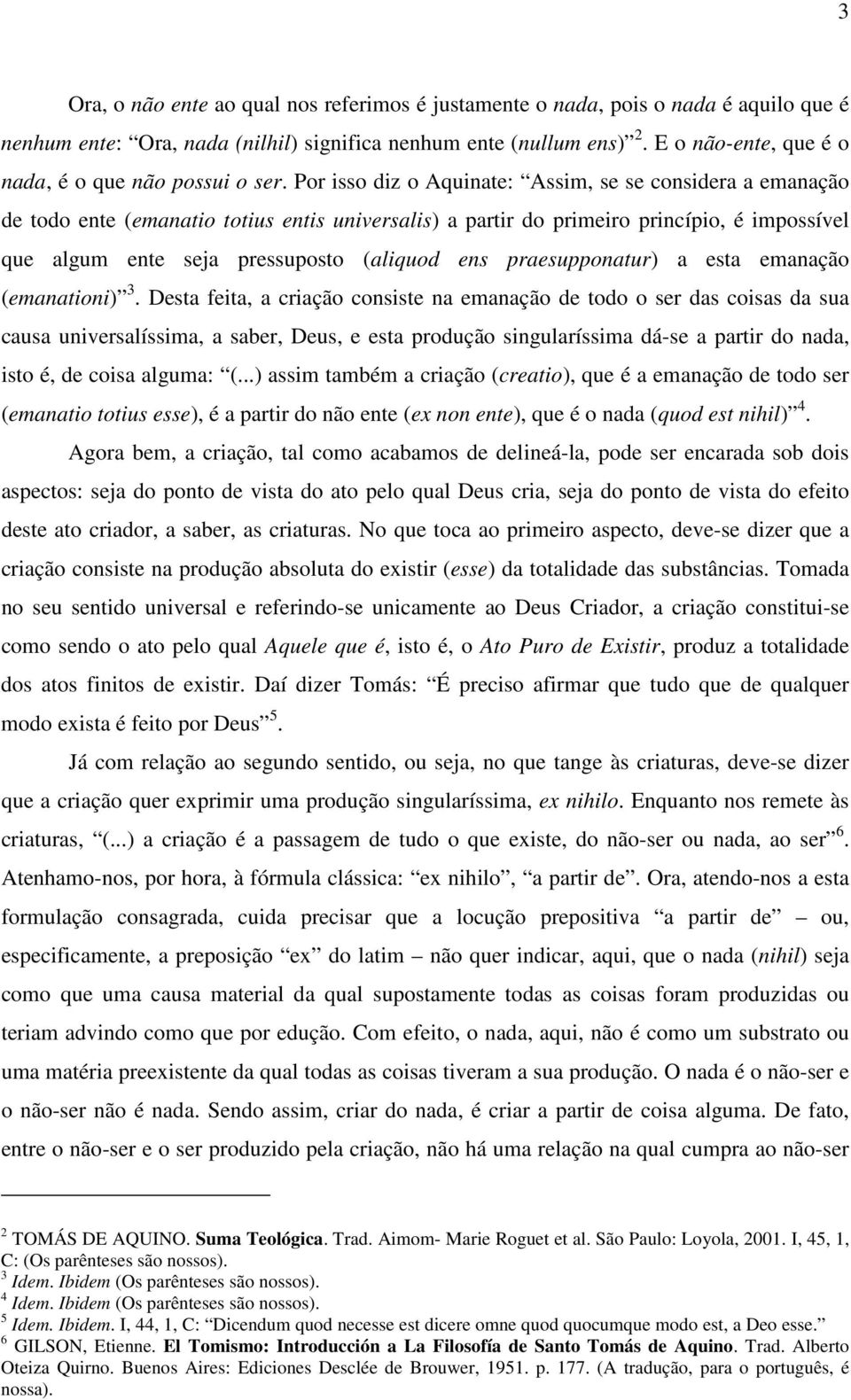 Por isso diz o Aquinate: Assim, se se considera a emanação de todo ente (emanatio totius entis universalis) a partir do primeiro princípio, é impossível que algum ente seja pressuposto (aliquod ens