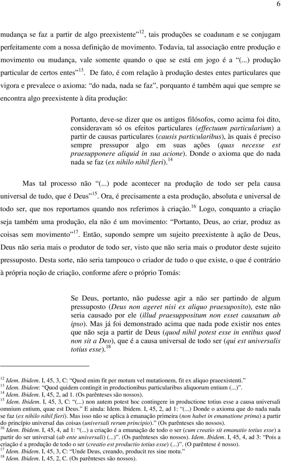 De fato, é com relação à produção destes entes particulares que vigora e prevalece o axioma: do nada, nada se faz, porquanto é também aqui que sempre se encontra algo preexistente à dita produção: