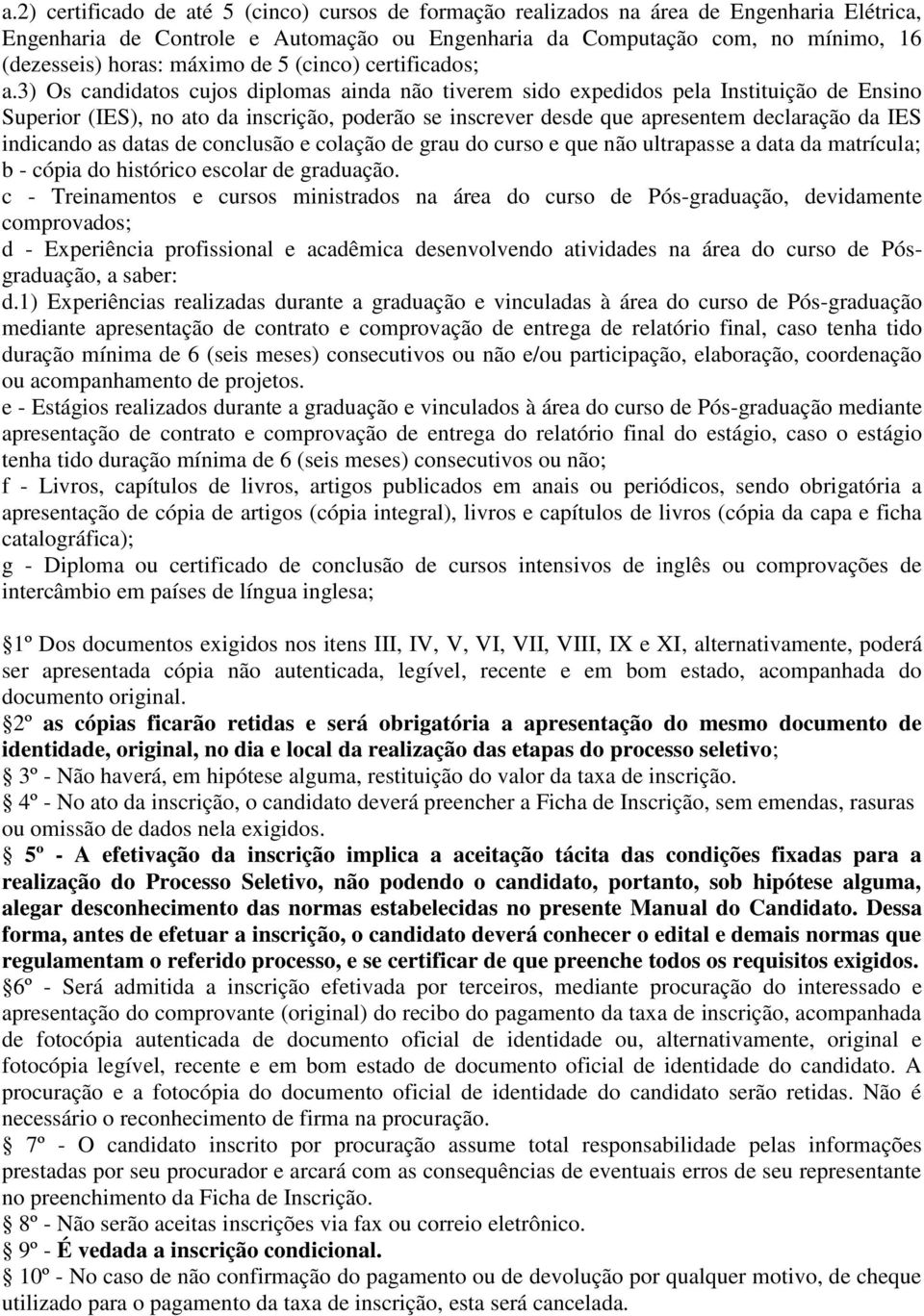 3) Os candidatos cujos diplomas ainda não tiverem sido expedidos pela Instituição de Ensino Superior (IES), no ato da inscrição, poderão se inscrever desde que apresentem declaração da IES indicando