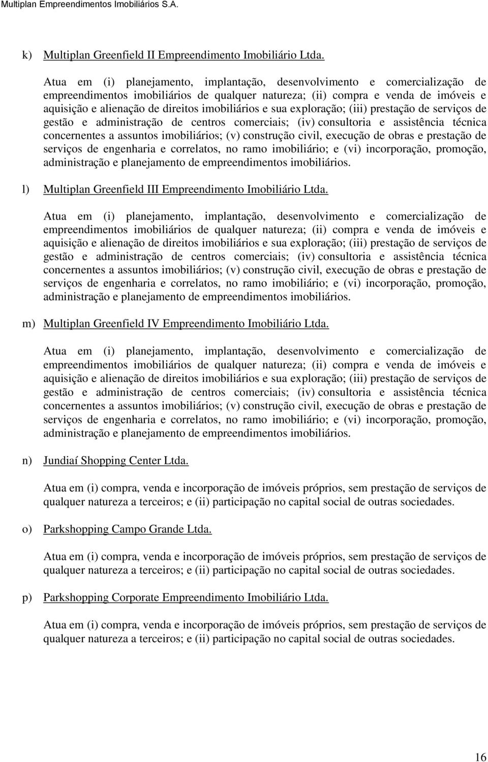 imobiliários e sua exploração; (iii) prestação de serviços de gestão e administração de centros comerciais; (iv) consultoria e assistência técnica concernentes a assuntos imobiliários; (v) construção