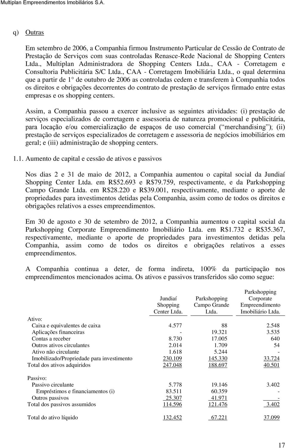 , o qual determina que a partir de 1 de outubro de 2006 as controladas cedem e transferem à Companhia todos os direitos e obrigações decorrentes do contrato de prestação de serviços firmado entre