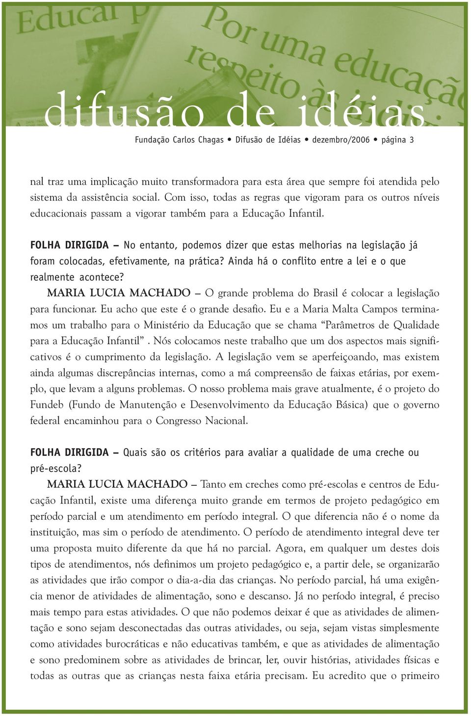 FOLHA DIRIGIDA No entanto, podemos dizer que estas melhorias na legislação já foram colocadas, efetivamente, na prática? Ainda há o conflito entre a lei e o que realmente acontece?