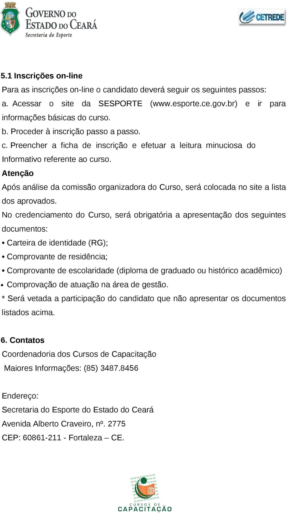 Atenção Após análise da comissão organizadora do Curso, será colocada no site a lista dos aprovados.