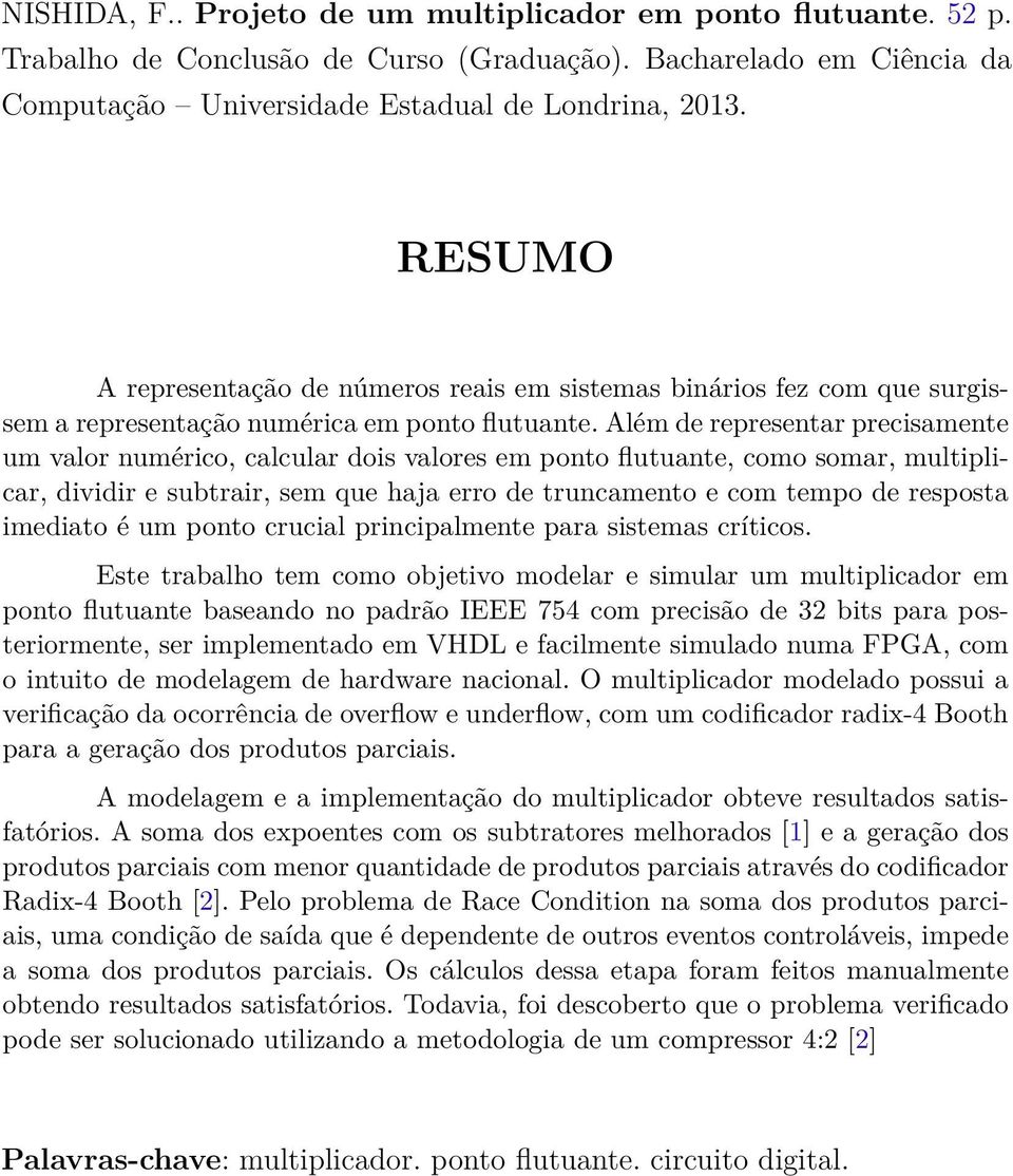 Além de representar precisamente um valor numérico, calcular dois valores em ponto flutuante, como somar, multiplicar, dividir e subtrair, sem que haja erro de truncamento e com tempo de resposta