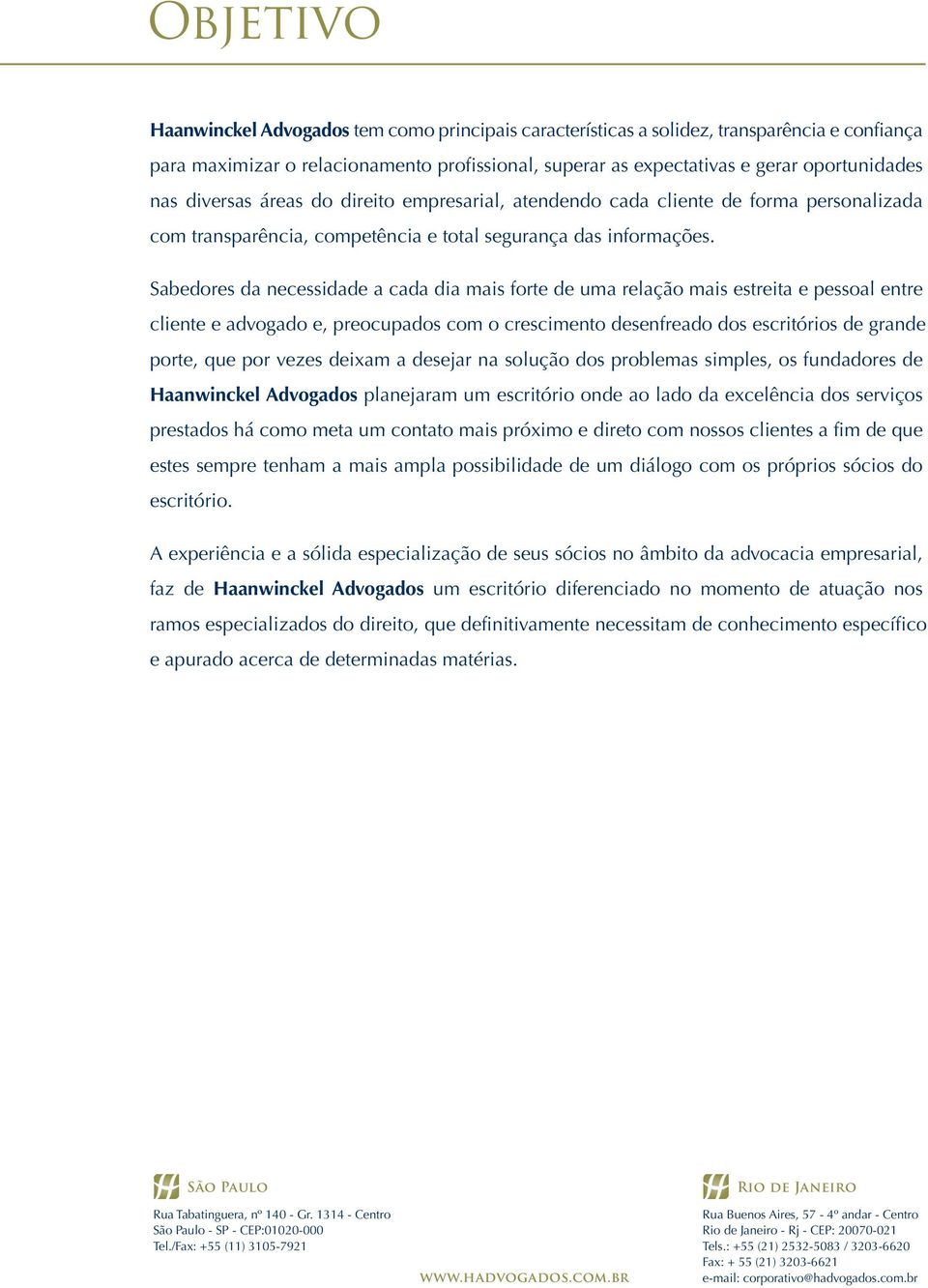 Sabedores da necessidade a cada dia mais forte de uma relação mais estreita e pessoal entre cliente e advogado e, preocupados com o crescimento desenfreado dos escritórios de grande porte, que por