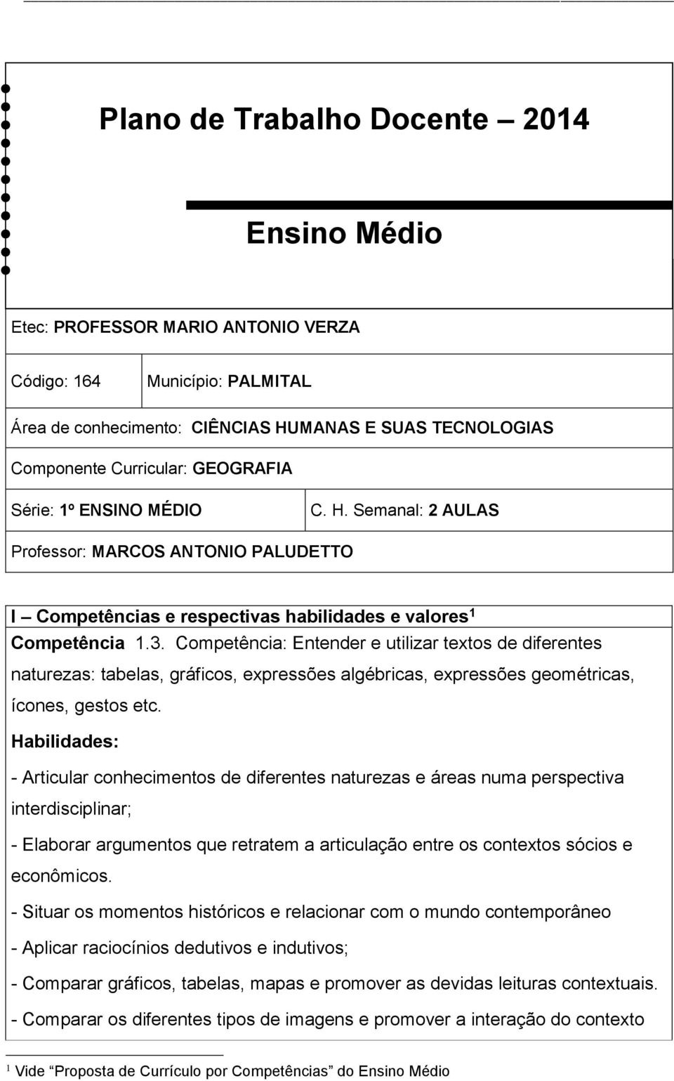 Competência: Entender e utilizar textos de diferentes naturezas: tabelas, gráficos, expressões algébricas, expressões geométricas, ícones, gestos etc.