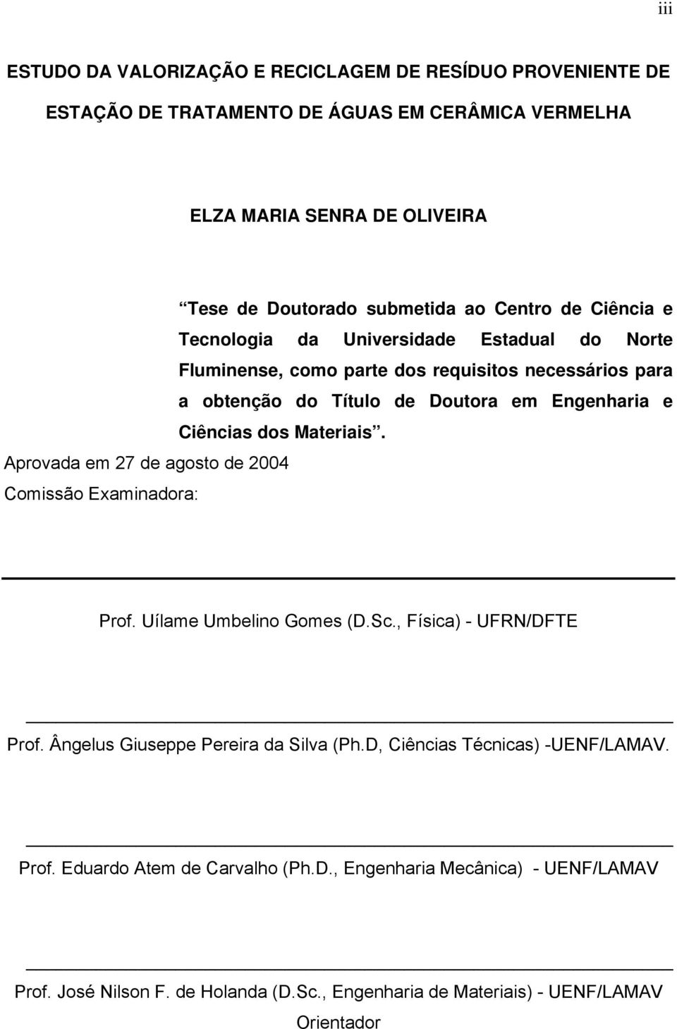 dos Materiais. Aprovada em 27 de agosto de 2004 Comissão Examinadora: Prof. Uílame Umbelino Gomes (D.Sc., Física) - UFRN/DFTE Prof. Ângelus Giuseppe Pereira da Silva (Ph.