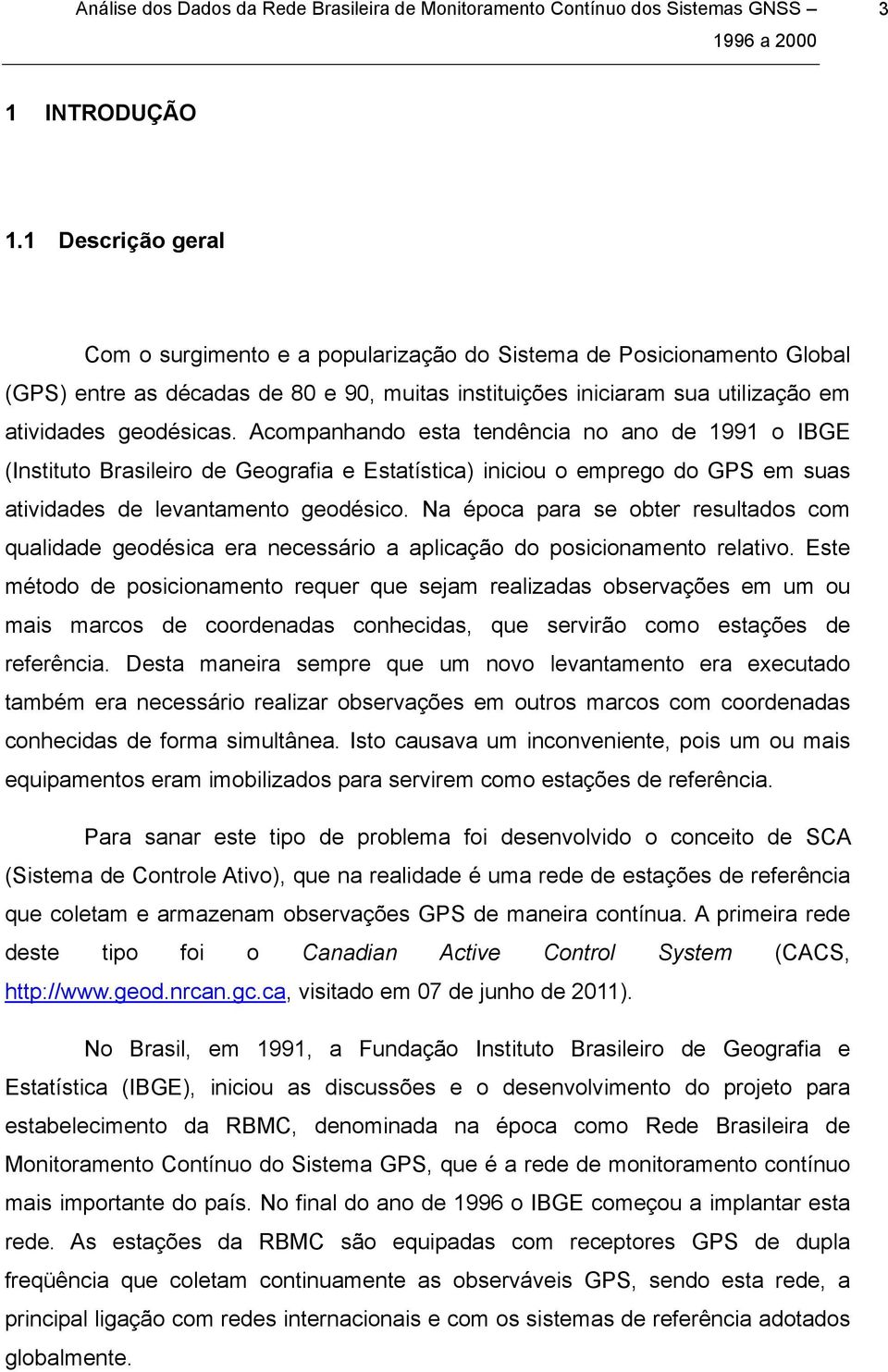 Acompanhando esta tendência no ano de 1991 o IBGE (Instituto Brasileiro de Geografia e Estatística) iniciou o emprego do GPS em suas atividades de levantamento geodésico.