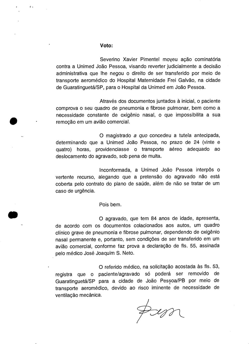 Através dos documentos juntados à inicial, o paciente comprova o seu quadro de pneumonia e fibrose pulmonar, bem como a necessidade constante de oxigênio nasal, o que impossibilita a sua remoção em