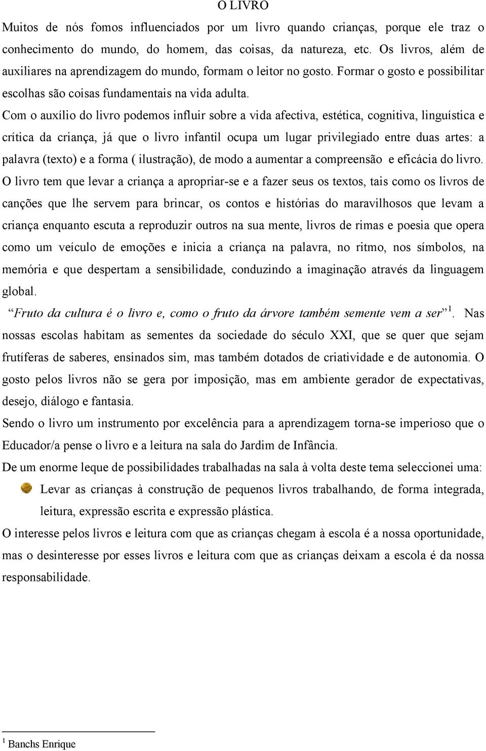 Com o auxílio do livro podemos influir sobre a vida afectiva, estética, cognitiva, linguística e crítica da criança, já que o livro infantil ocupa um lugar privilegiado entre duas artes: a palavra