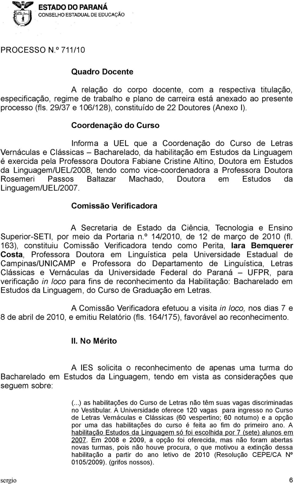 Coordenação do Curso Informa a UEL que a Coordenação do Curso de Letras Vernáculas e Clássicas Bacharelado, da habilitação em Estudos da Linguagem é exercida pela Professora Doutora Fabiane Cristine