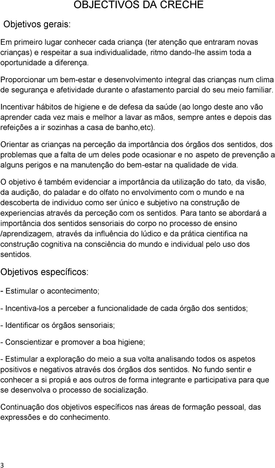 Incentivar hábitos de higiene e de defesa da saúde (ao longo deste ano vão aprender cada vez mais e melhor a lavar as mãos, sempre antes e depois das refeições a ir sozinhas a casa de banho,etc).