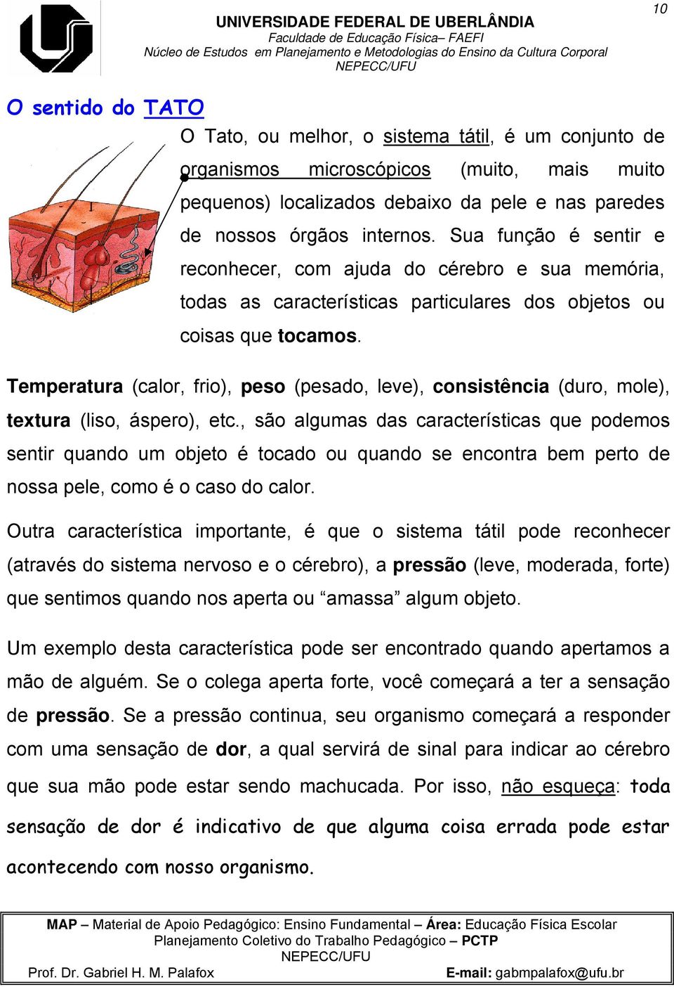 Temperatura (calor, frio), peso (pesado, leve), consistência (duro, mole), textura (liso, áspero), etc.