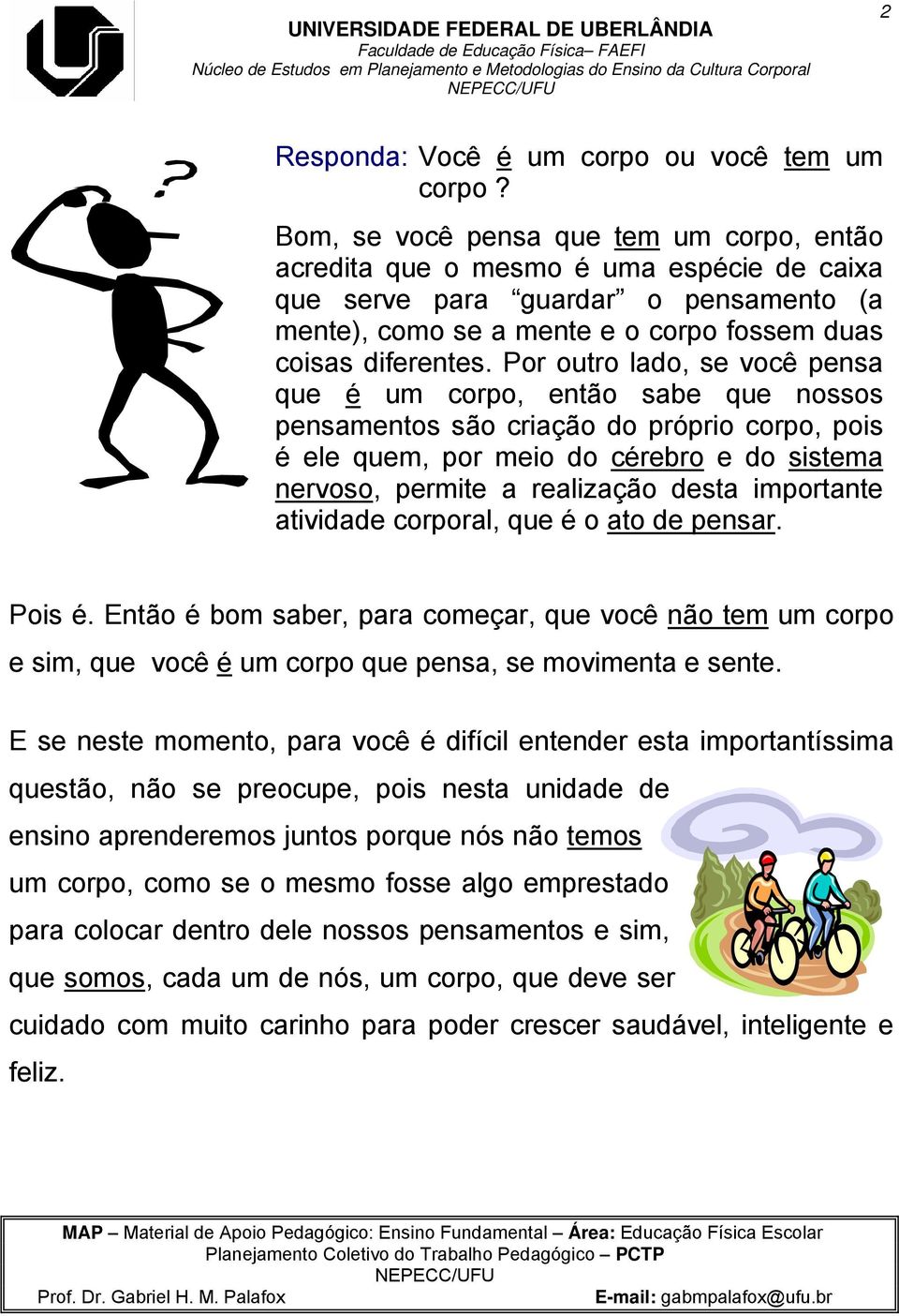 Por outro lado, se você pensa que é um corpo, então sabe que nossos pensamentos são criação do próprio corpo, pois é ele quem, por meio do cérebro e do sistema nervoso, permite a realização desta