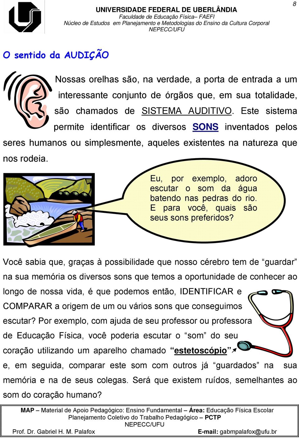 Eu, por exemplo, adoro escutar o som da água batendo nas pedras do rio. E para você, quais são seus sons preferidos?