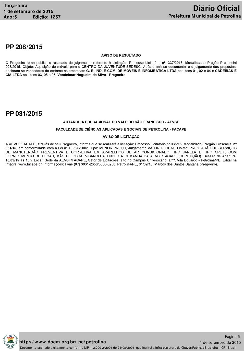 DE MÓVEIS E INFOMRÁTICA LTDA nos itens 01, 02 e 04 e CADEIRAS E CIA LTDA nos itens 03, 05 e 06. Vandelmar Nogueira da Silva - Pregoeiro.