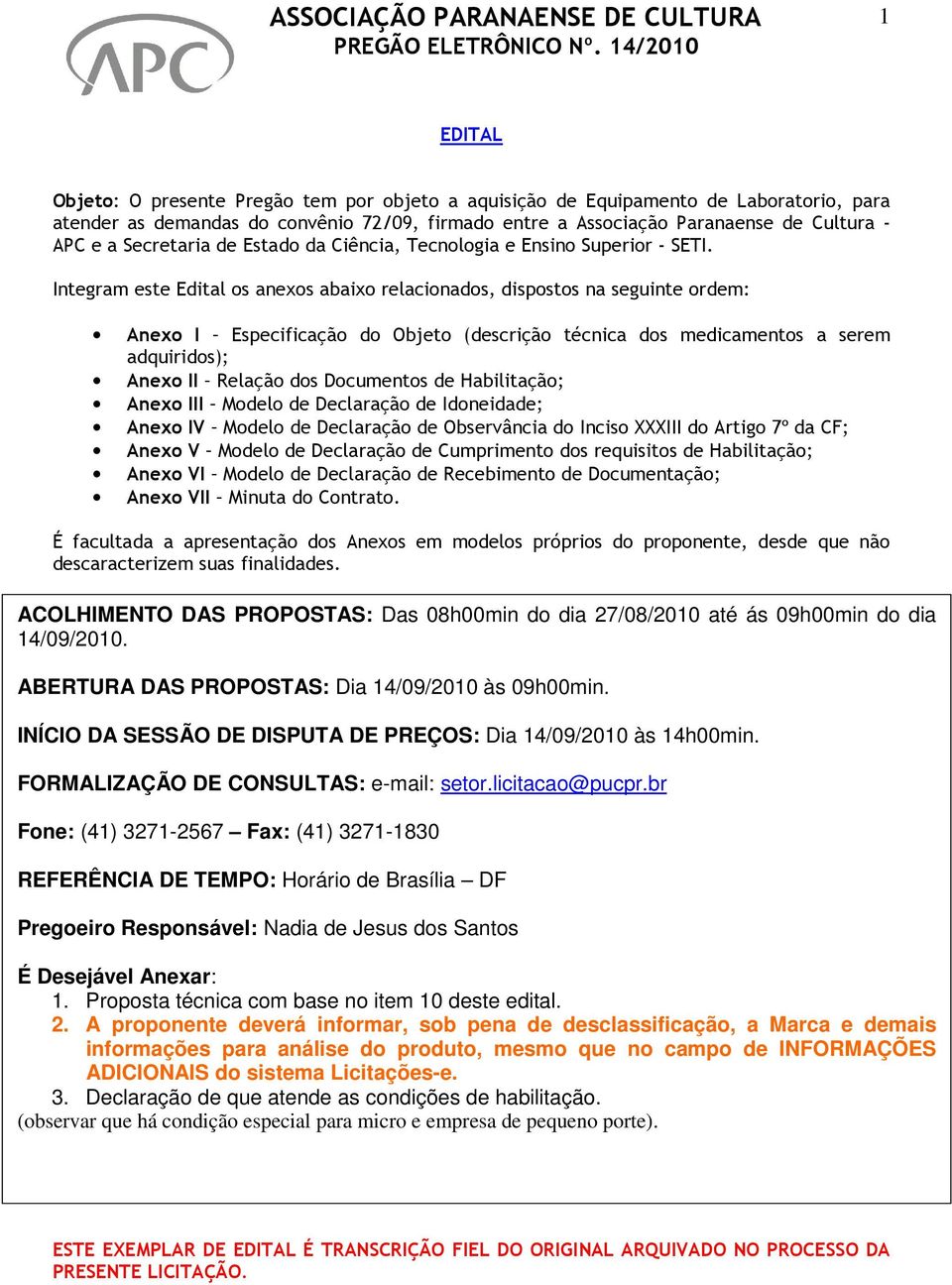 Integram este Edital os anexos abaixo relacionados, dispostos na seguinte ordem: Anexo I Especificação do Objeto (descrição técnica dos medicamentos a serem adquiridos); Anexo II Relação dos