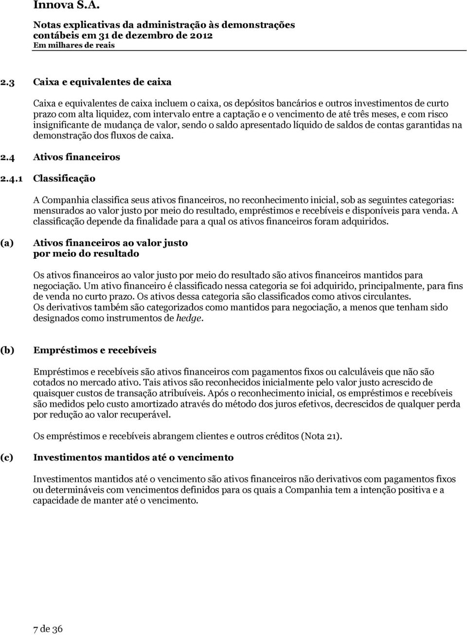 4 Ativos financeiros 2.4.1 Classificação A Companhia classifica seus ativos financeiros, no reconhecimento inicial, sob as seguintes categorias: mensurados ao valor justo por meio do resultado,