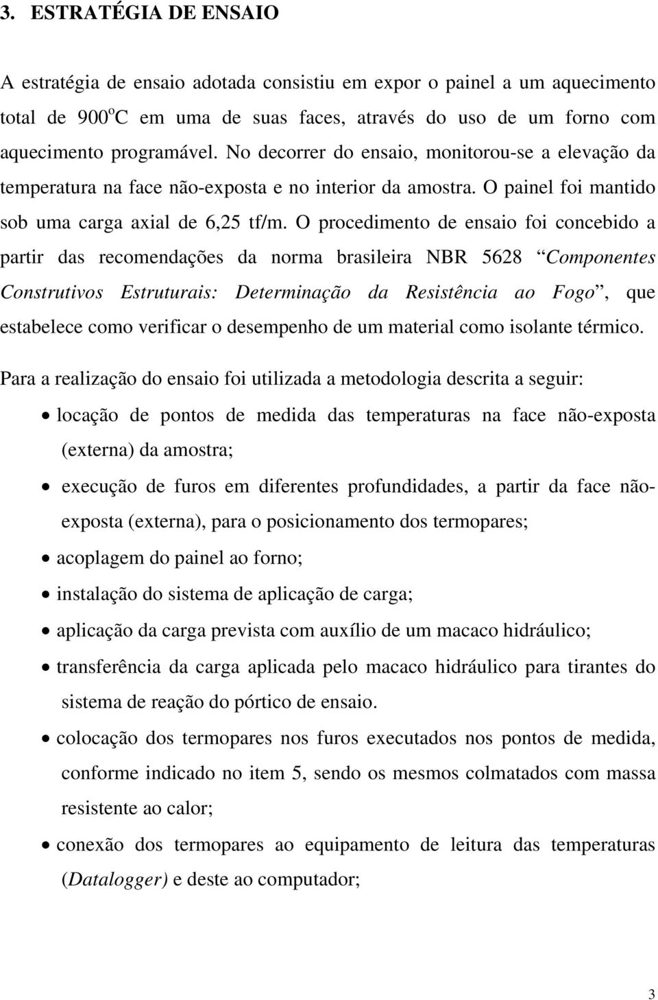 O procedimento de ensaio foi concebido a partir das recomendações da norma brasileira NBR 5628 Componentes Construtivos Estruturais: Determinação da Resistência ao Fogo, que estabelece como verificar