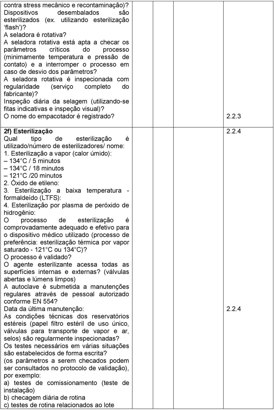 A seladora rotativa é inspecionada com regularidade (serviço completo do fabricante)? Inspeção diária da selagem (utilizando-se fitas indicativas e inspeção visual)?