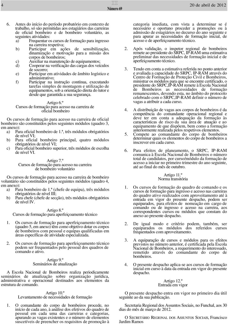 cursos de formação para ingresso na carreira respetiva; b) Participar em ações de sensibilização, dinamização e motivação para a missão dos corpos de bombeiros; c) Auxiliar na manutenção de