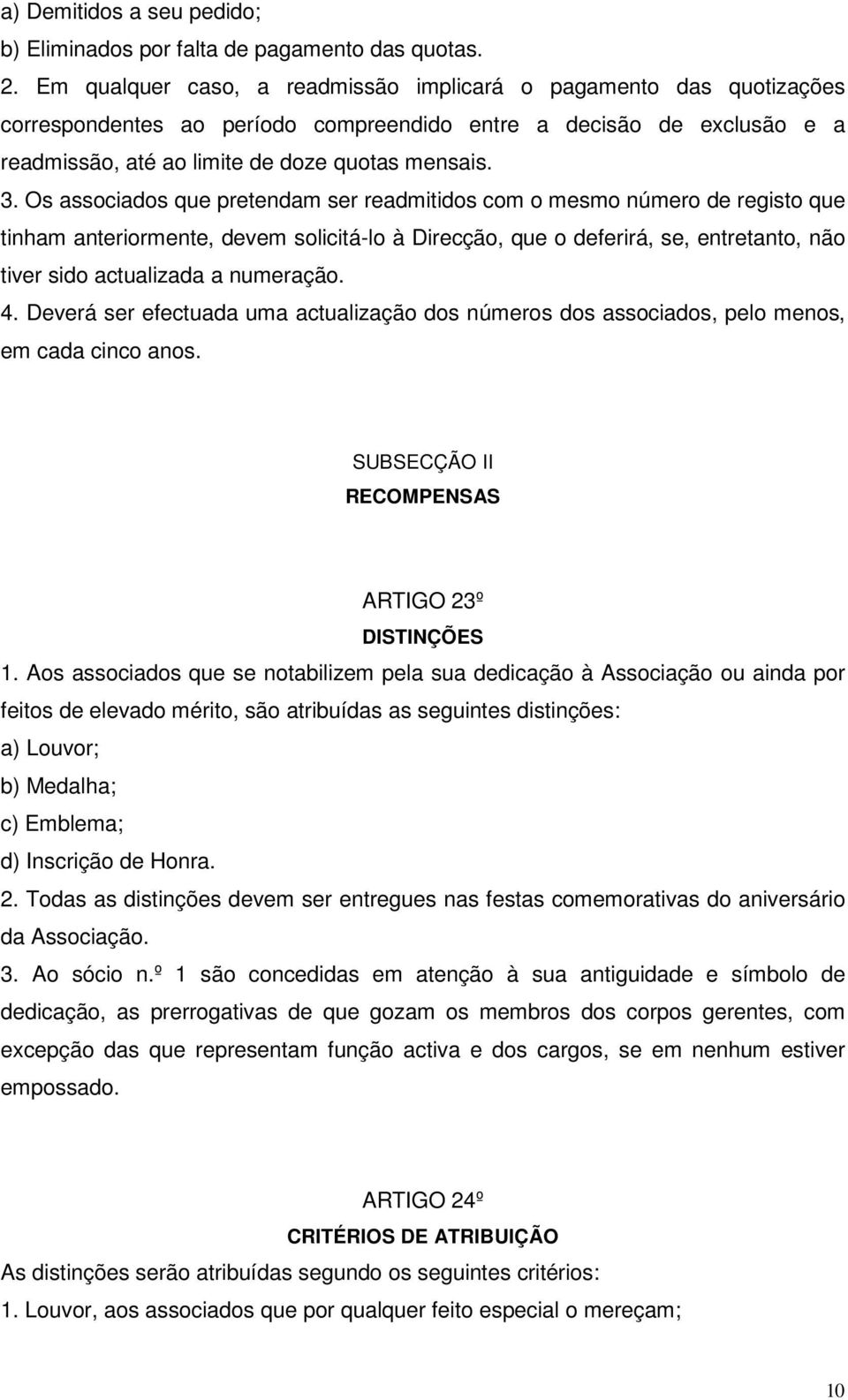 Os associados que pretendam ser readmitidos com o mesmo número de registo que tinham anteriormente, devem solicitá-lo à Direcção, que o deferirá, se, entretanto, não tiver sido actualizada a