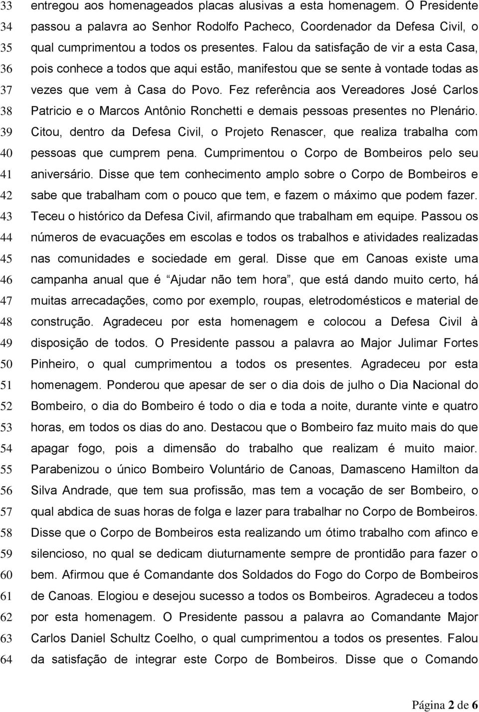 Falou da satisfação de vir a esta Casa, pois conhece a todos que aqui estão, manifestou que se sente à vontade todas as vezes que vem à Casa do Povo.