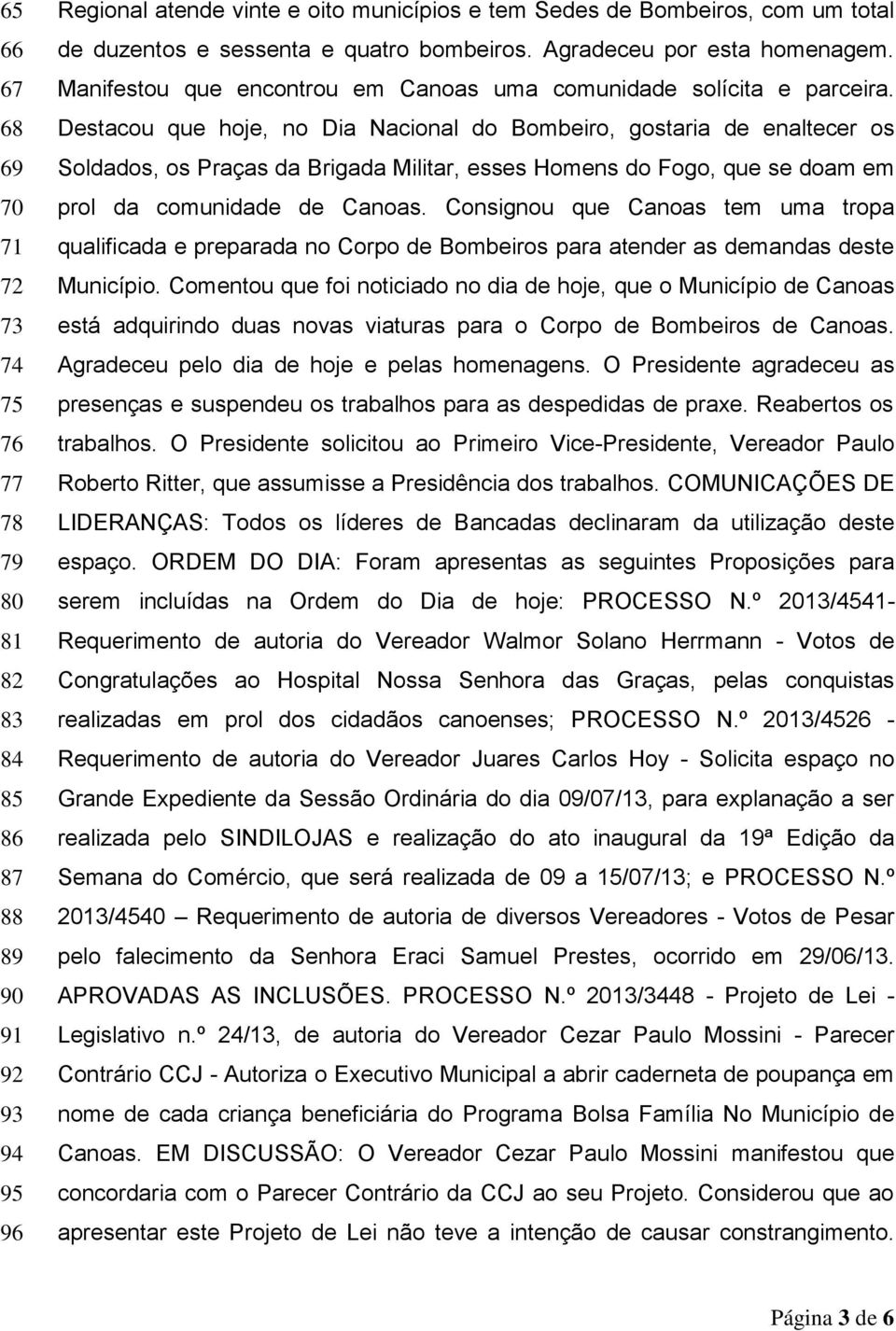 Destacou que hoje, no Dia Nacional do Bombeiro, gostaria de enaltecer os Soldados, os Praças da Brigada Militar, esses Homens do Fogo, que se doam em prol da comunidade de Canoas.