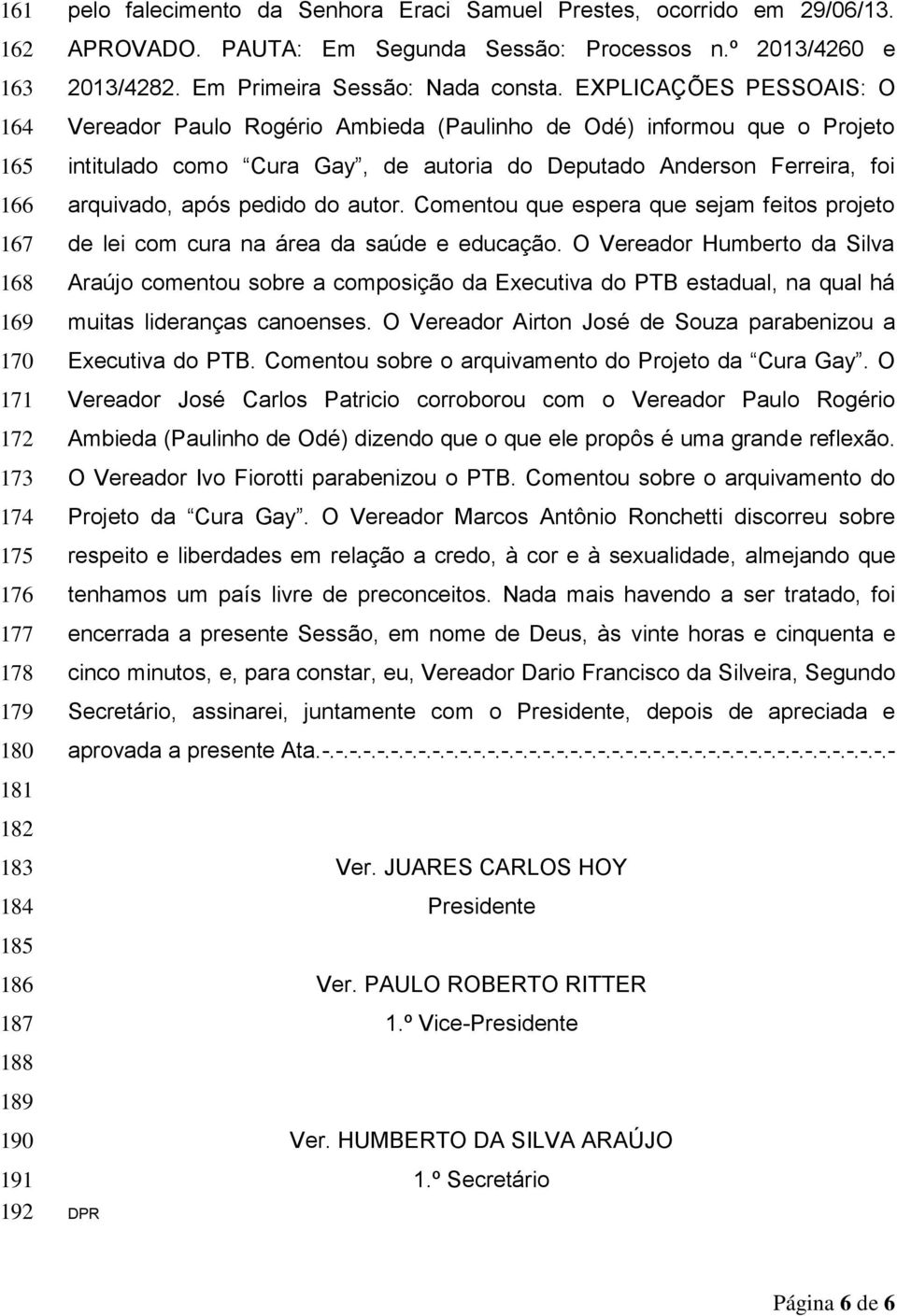 EXPLICAÇÕES PESSOAIS: O Vereador Paulo Rogério Ambieda (Paulinho de Odé) informou que o Projeto intitulado como Cura Gay, de autoria do Deputado Anderson Ferreira, foi arquivado, após pedido do autor.