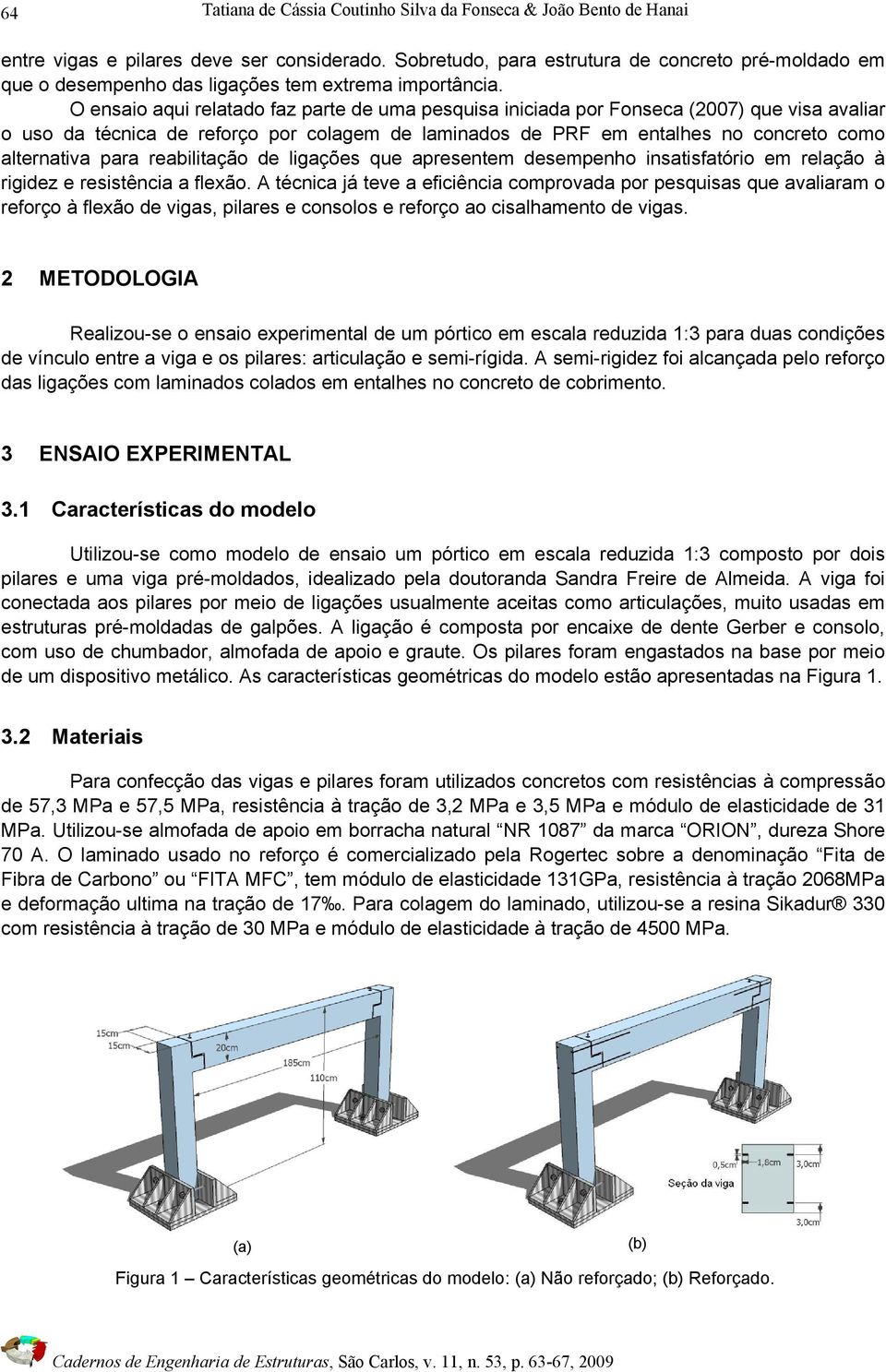 O ensaio aqui relatado faz parte de uma pesquisa iniciada por Fonseca (2007) que visa avaliar o uso da técnica de reforço por colagem de laminados de PRF em entalhes no concreto como alternativa para