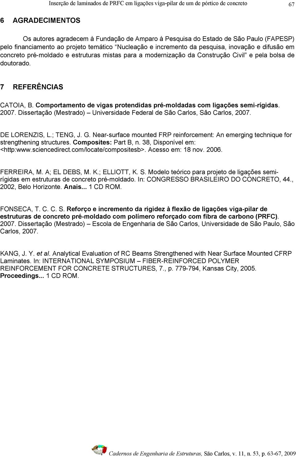 7 REFERÊNCIAS CATOIA, B. Comportamento de vigas protendidas pré-moldadas com ligações semi-rígidas. 2007. Dissertação (Mestrado) Universidade Federal de São Carlos, São Carlos, 2007. DE LORENZIS, L.