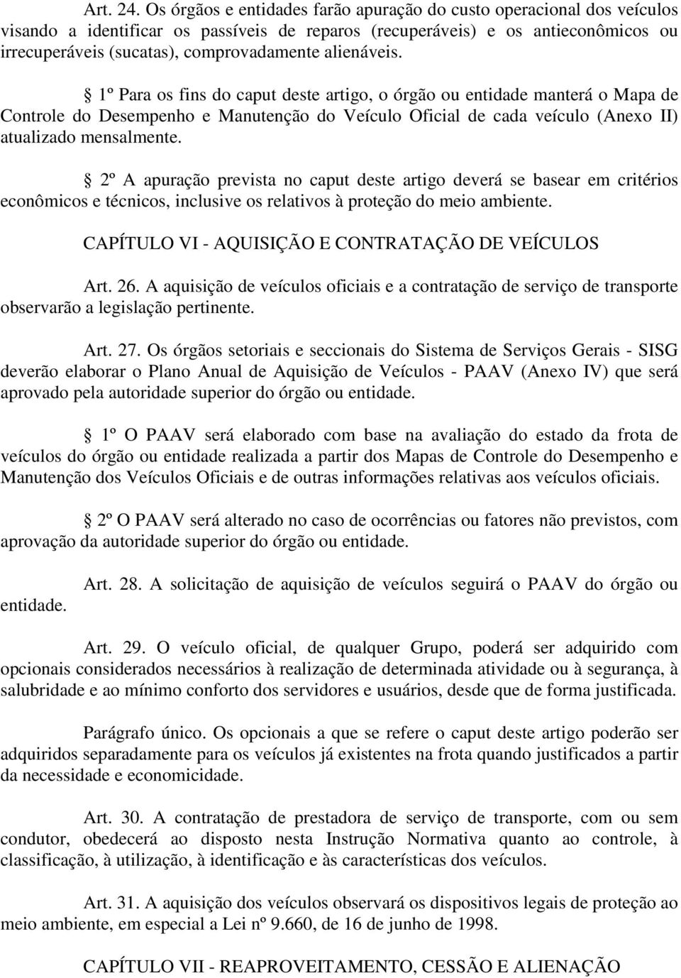 alienáveis. 1º Para os fins do caput deste artigo, o órgão ou entidade manterá o Mapa de Controle do Desempenho e Manutenção do Veículo Oficial de cada veículo (Anexo II) atualizado mensalmente.