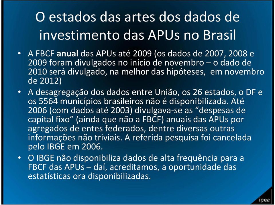 Até 2006 (com dados até2003) divulgava-se as despesas de capital fixo (ainda que não a FBCF) anuais das APUs por agregados de entes federados, dentre diversas outras informações não