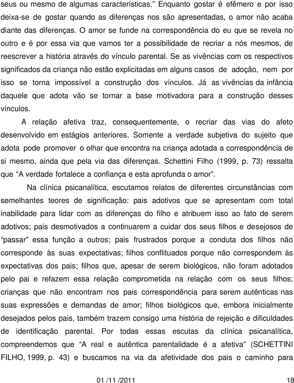 Se as vivências com os respectivos significados da criança não estão explicitadas em alguns casos de adoção, nem por isso se torna impossível a construção dos vínculos.