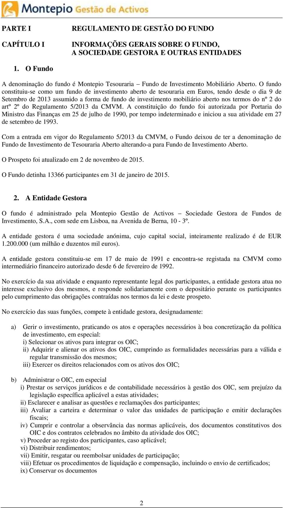 O fundo constituiu-se como um fundo de investimento aberto de tesouraria em Euros, tendo desde o dia 9 de Setembro de 2013 assumido a forma de fundo de investimento mobiliário aberto nos termos do nº