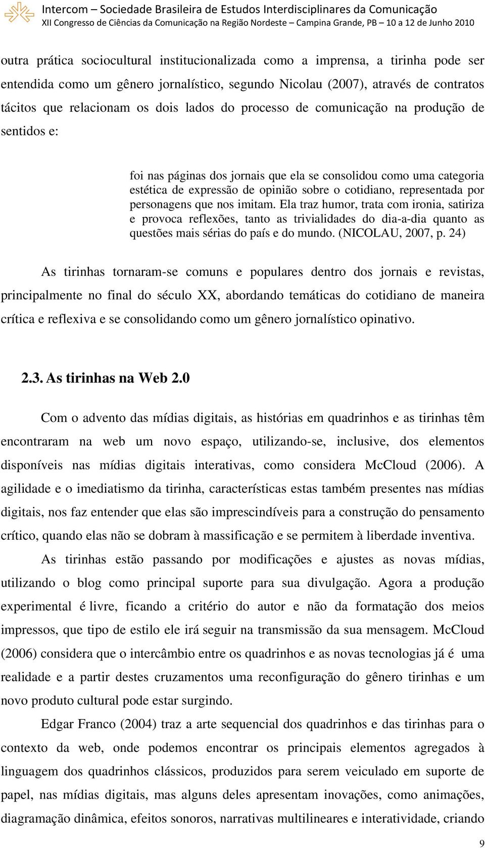 personagens que nos imitam. Ela traz humor, trata com ironia, satiriza e provoca reflexões, tanto as trivialidades do dia-a-dia quanto as questões mais sérias do país e do mundo. (NICOLAU, 2007, p.