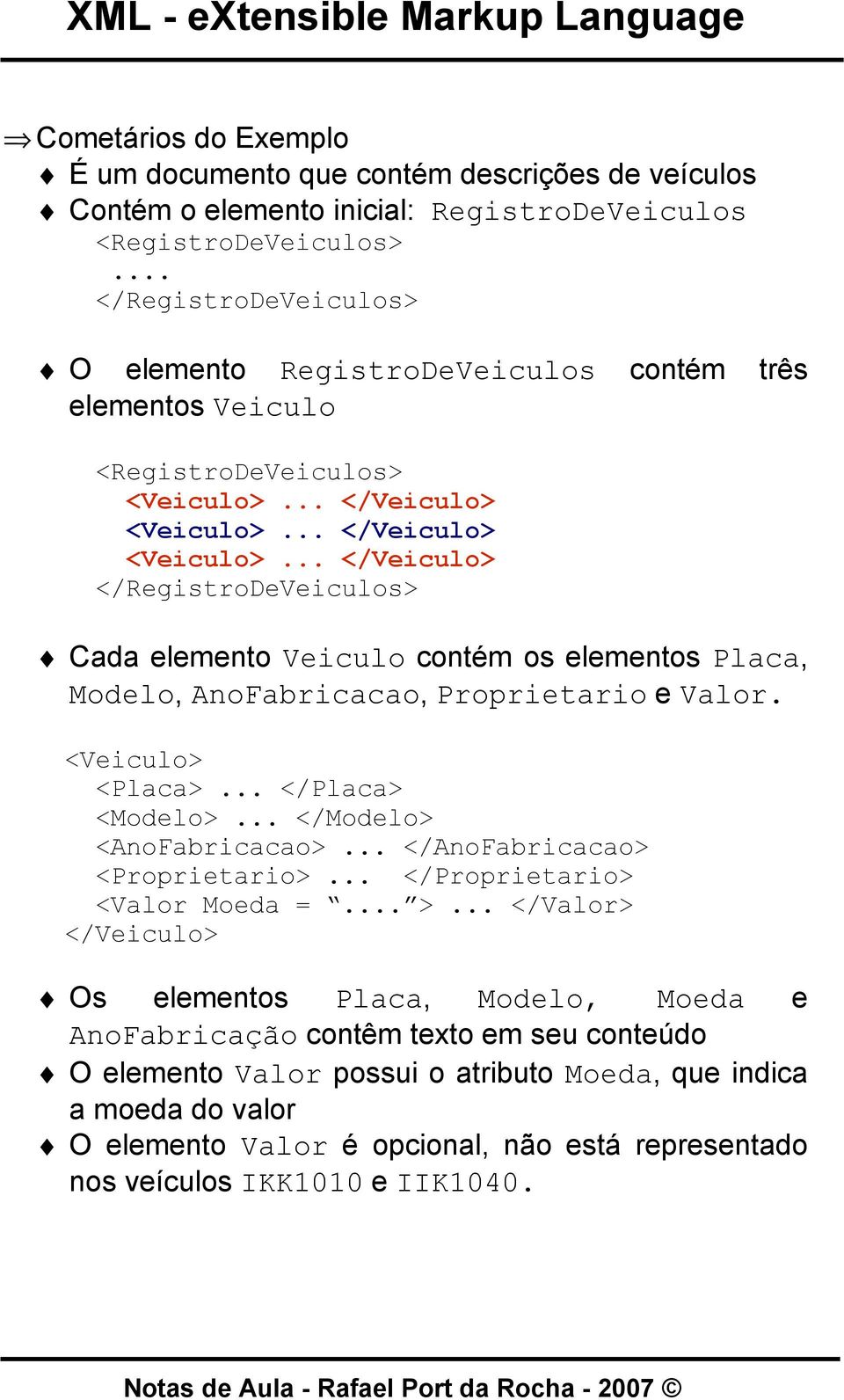 .. </Veiculo> <Veiculo>... </Veiculo> </RegistroDeVeiculos> Cada elemento Veiculo contém os elementos Placa, Modelo, AnoFabricacao, Proprietario e Valor. <Veiculo> <Placa>... </Placa> <Modelo>.