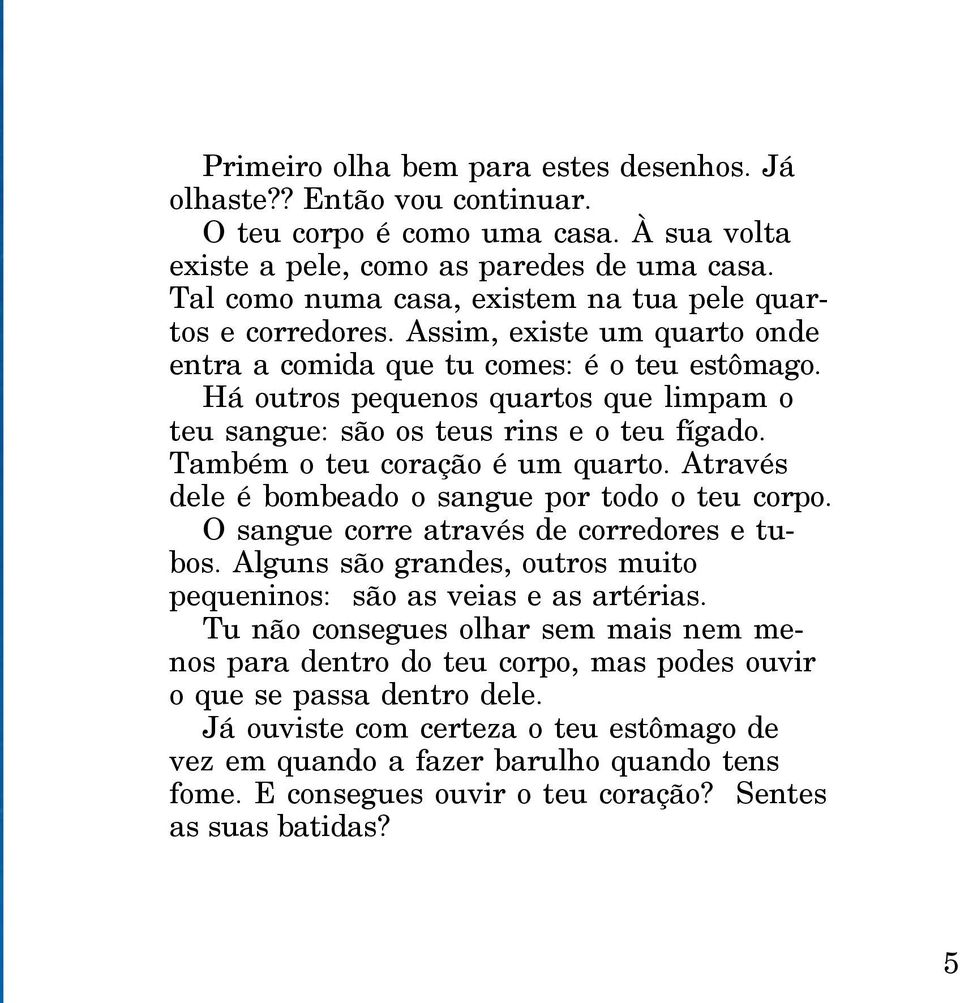 Há outros pequenos quartos que limpam o teu sangue: são os teus rins e o teu fígado. Também o teu coração é um quarto. Através dele é bombeado o sangue por todo o teu corpo.