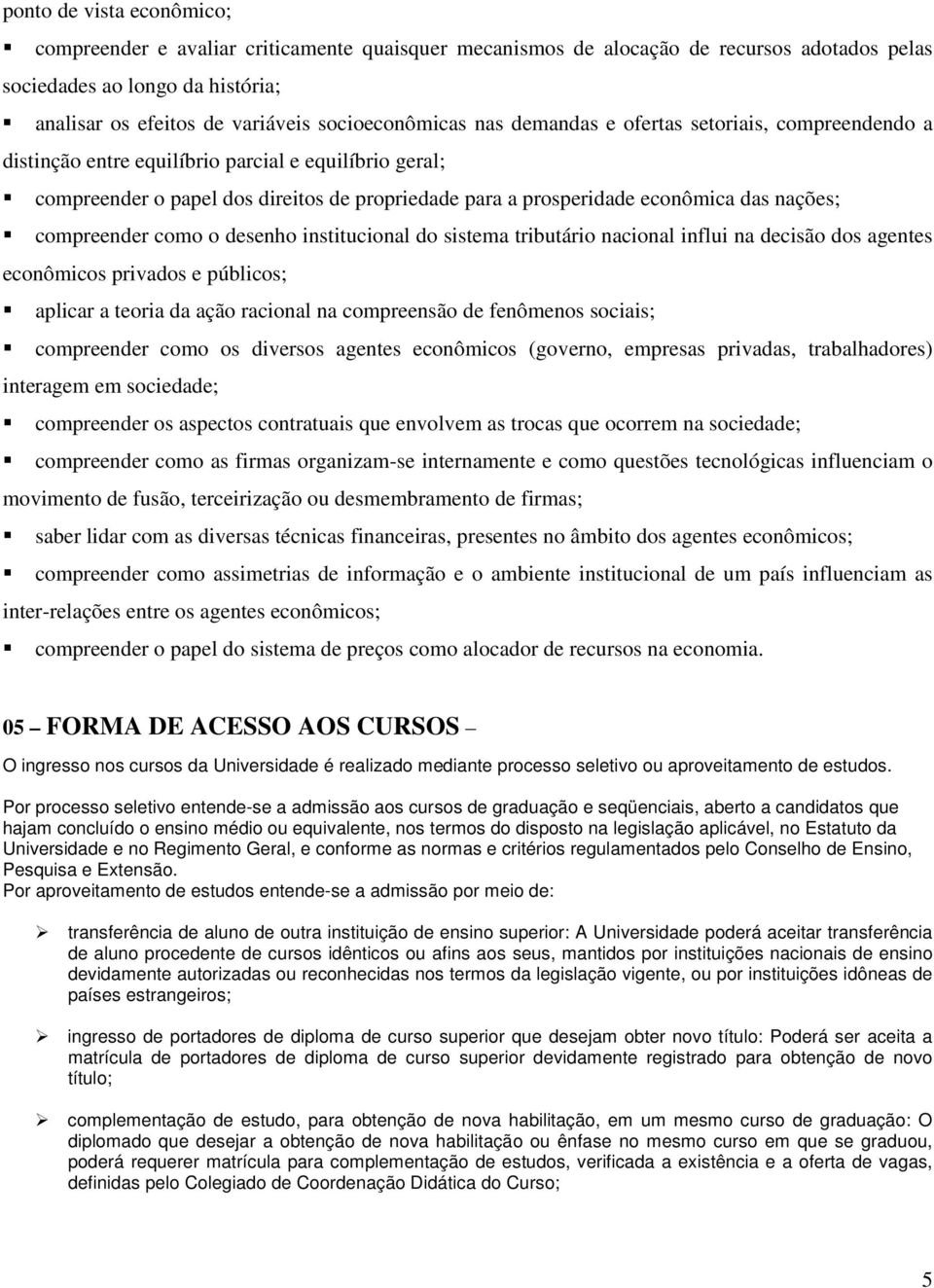 das nações; compreender como o desenho institucional do sistema tributário nacional influi na decisão dos agentes econômicos privados e públicos; aplicar a teoria da ação racional na compreensão de