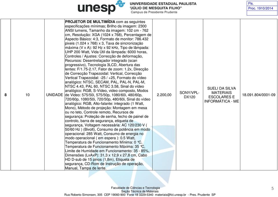 024 x 768) x 3, Taxa de sincronização máxima (V x A): 92 Hz x 92 khz, Tipo de lâmpada: UHP 200 Watt, Vida Útil da lâmpada: 6000 horas, Controles / Ajustes: Correcção de deformação, Recursos: