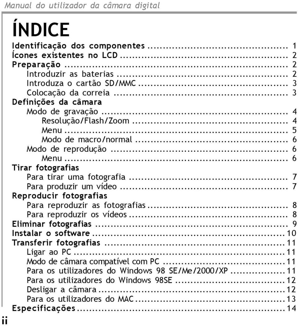 .. 7 Para produzir um vídeo... 7 Reproducir fotografias Para reproduzir as fotografias... 8 Para reproduzir os vídeos... 8 Eliminar fotografias... 9 Instalar o software... 10 Transferir fotografias.