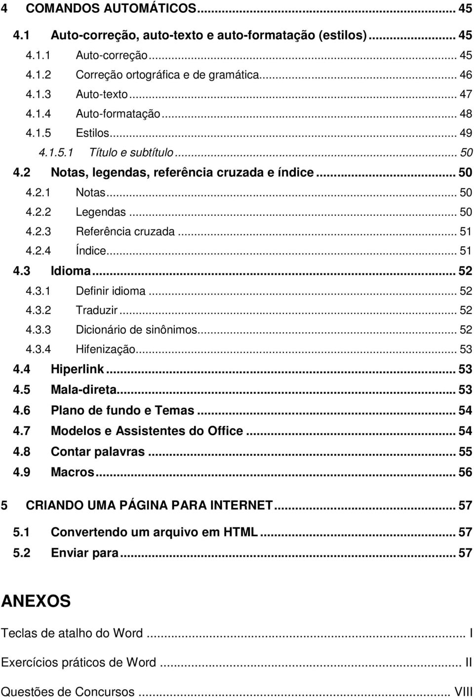 .. 51 4.3 Idioma... 52 4.3.1 Definir idioma... 52 4.3.2 Traduzir... 52 4.3.3 Dicionário de sinônimos... 52 4.3.4 Hifenização... 53 4.4 Hiperlink... 53 4.5 Mala-direta... 53 4.6 Plano de fundo e Temas.